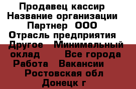 Продавец-кассир › Название организации ­ Партнер, ООО › Отрасль предприятия ­ Другое › Минимальный оклад ­ 1 - Все города Работа » Вакансии   . Ростовская обл.,Донецк г.